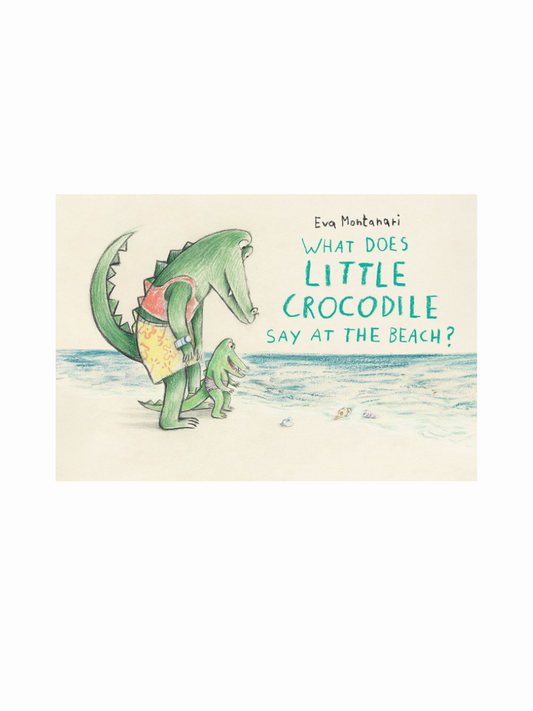 What Does Little Crocodile Say at the Beach? by Eva Montanari