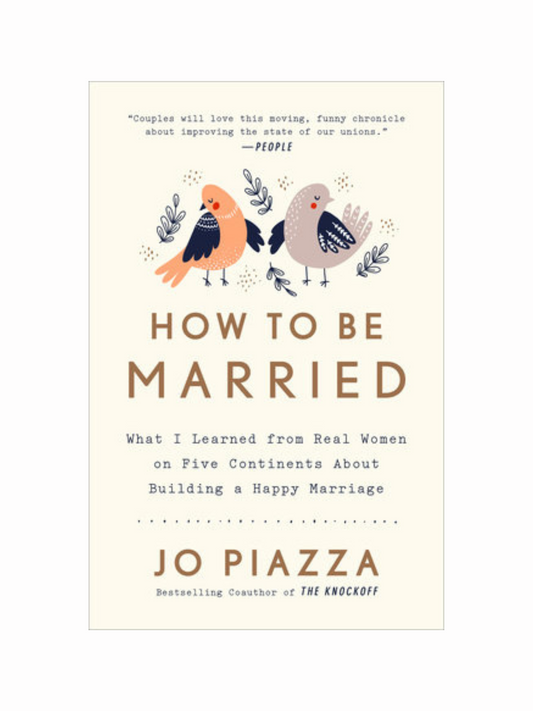 How to Be Married What I Learned from Real Women on Five Continents About Building a Happy Marriage by Jo Piazza