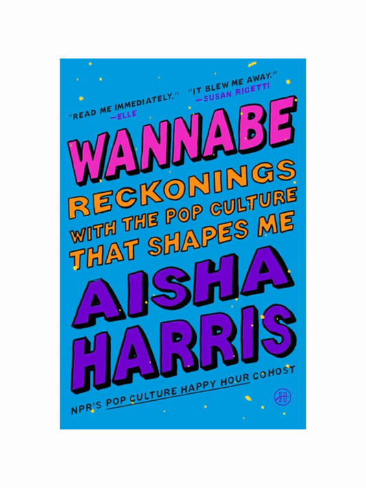 Wannabe: Reckonings with the Pop Culture That Shapes Me by Aisha Harris