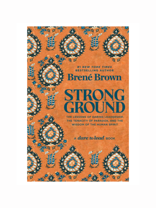 Strong Ground: The Lessons of Daring Leadership, the Tenacity of Paradox, and the Wisdom of the Human Spirit by Brené Brown