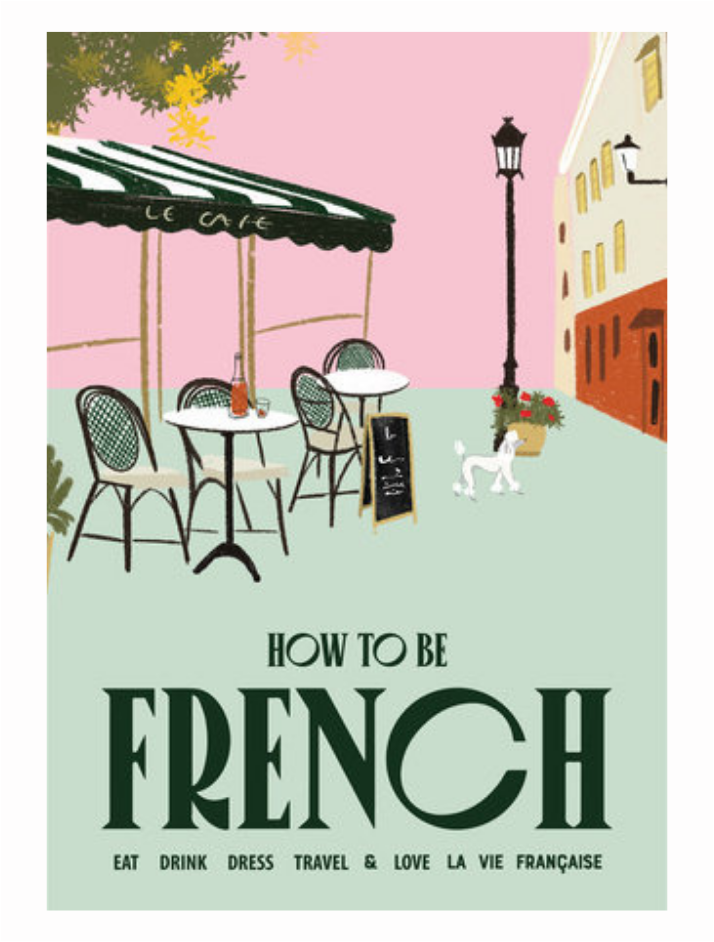 How to Be French: Eat Drink Dress Travel Love by Janine March