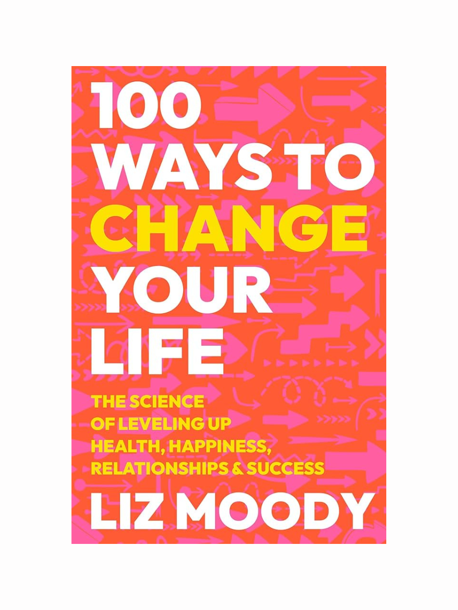 100 Ways to Change Your Life By Liz Moody