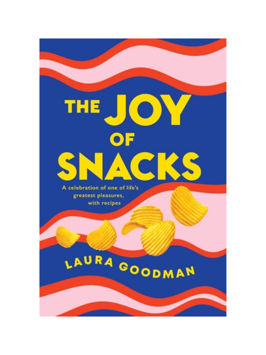 The Joy of Snacks: A celebration of one of life's greatest pleasures, with recipes by Laura Goodman